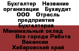 Бухгалтер › Название организации ­ Бухаудит, ООО › Отрасль предприятия ­ Бухгалтерия › Минимальный оклад ­ 25 000 - Все города Работа » Вакансии   . Хабаровский край,Амурск г.